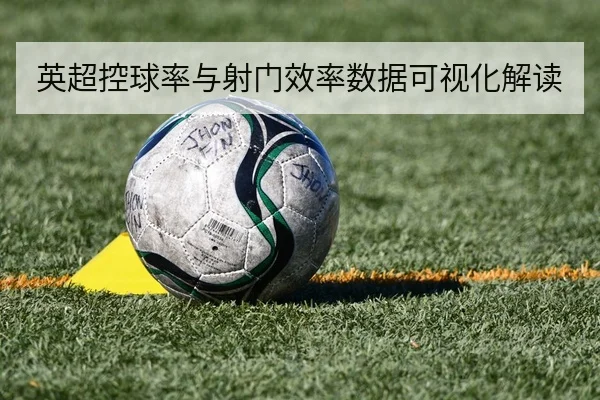 英超控球率与射门效率数据可视化解读